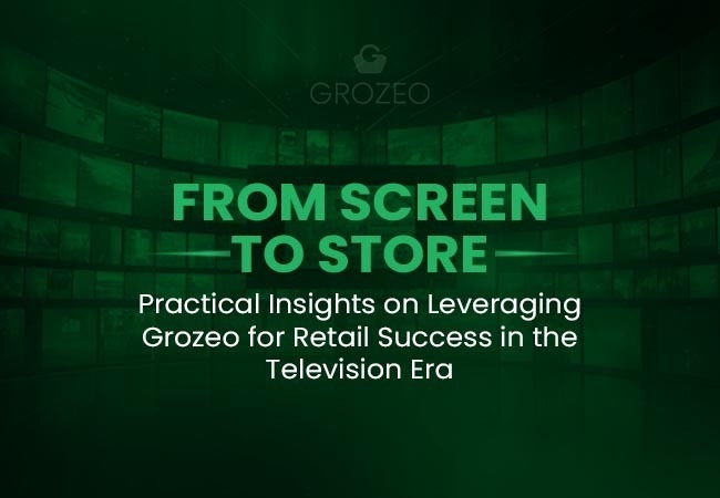 From Screen to Store Practical Insights on Leveraging Grozeo for Retail Success in the Television Era
